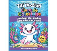 Livre de Coloriage Axolotl Enfant 3-6 Ans : Les Aventures de Titi: 49 coloriages faciles et mignons - Activités éducatives, créativité, imagination - ... | Cahier d’activités éducatif avec Titi)