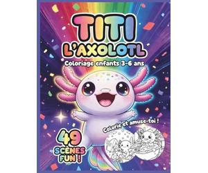 Livre de coloriage Axolotl enfants 3-6 ans : Titi l’Axolotl: 49 pages de dessins à colorier avec mini-histoires - cahier créatif et relaxant pour ... | Cahier d’activités éducatif avec Titi)