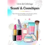 Livre de coloriage Beauté & Cosmétiques: Plus de 50 Pages relaxantes de maquillage, soins de la peau, parfums, cheveux et accessoires de beauté pour se détendre et stimuler la créativité