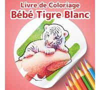 Livre de Coloriage Bébé Tigre Blanc: Collection Petits Amis: Un Adorable Livre de Coloriage d'Animaux pour Enfants et Adultes. 50 Scènes Féeriques et ... Stress. (Collection "Petits Amis à Colorier")