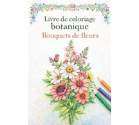 Livre de coloriage botanique - Bouquets de fleurs: 50 dessins floraux à colorier pour adultes et seniors, conçus pour favoriser le calme, le bien-être ... et anti-stress. (Passion Fleurs & Botanique)