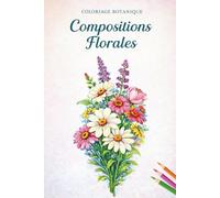 Livre de coloriage botanique - Compositions florales: 50 dessins de bouquets de fleurs à colorier pour adultes et seniors. Idéal anti-stress , ... la créativité. (Passion Fleurs & Botanique)