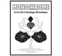 Livre De Coloriage Botanique Monochrome: Tranquillité en Monochrome - Livre de coloriage botanique anti-stress, pages noir et blanc monochromes pour ... et la créativité des adultes et adolescents.