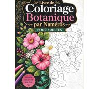 Livre de Coloriage Botanique par Numéros pour Adultes: 50 Motifs de Fleurs et de Plantes à Colorier pour un Moment de Détente et de Créativité