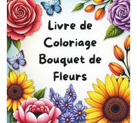 Livre de Coloriage Bouquet de Fleurs , Pages de Détente et de Bien-Être, Parfait pour se Relaxer et Stimuler l’Inspiration