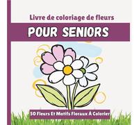 Livre De Coloriage De Fleurs Pour Seniors: 50 Fleurs Et Motifs Floraux À Colorier