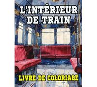 Livre De Coloriage De L'intérieur De Train: Pages A Colorier L'intérieur Des Cabines De Train Classique Et Moderne Décors De Wagons Locomotive ... Du Stress | Enfant Adulte Ado Senior