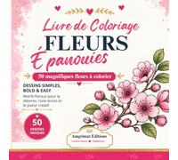 Livre de Coloriage Fleurs Épanouies: 50 magnifiques fleurs à colorier • Dessins simples, Bold & Easy • Anti-stress, relaxation, pleine conscience et créativité
