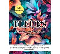 Livre de coloriage Fleurs pour adultes: Plus de 50 motifs floraux pour favoriser la relaxation, soulager le stress et cultiver la paix intérieure - le ... dans un processus artistique méditatif.