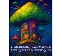 Livre de coloriage Maisons Féeriques et Fantastiques: Univers magiques et imaginaires. Demeures enchantées, châteaux fantasy, royaumes des fées et gnomes. Idéal à la détente et créativité.