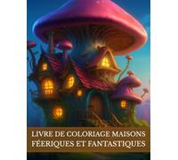 Livre de coloriage Maisons Féeriques et Fantastiques: Univers magiques et imaginaires. Demeures enchantées, châteaux fantasy, royaumes des fées et gnomes. Idéal à la détente et créativité.