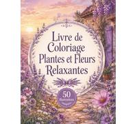 Livre de Coloriage Plantes et Fleurs Relaxantes: 50 illustrations botaniques anti-stress pour adultes, débutants et amateurs de nature