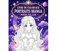 Livre de Coloriage Portraits Manga pour Filles: Visages expressifs, mode et univers fantastiques pour développer la créativité dès 8 ans