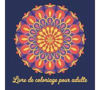 Livre de Coloriage pour Adulte: Coloriage Adulte Mandala Livre de Coloriage Adultes Mandalas Anti-Stress