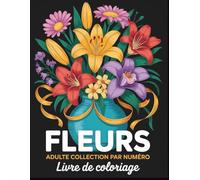 Livre de coloriage pour adultes Fleurs à colorier par numéros: Un livre de coloriage apaisant rempli de magnifiques motifs floraux numérotés, idéal ... la créativité et la pleine conscience