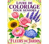 Livre de Coloriage pour Seniors Fleurs du Jardin: 50 Dessins Faciles à Gros Traits pour la Détente, la Relaxation et le Plaisir de Colorier