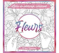 Livre De Coloriage Relaxant De Fleurs Pour Femmes : Magnifiques Illustrations Florales À Colorier Pour La Détente Et Le Bien-Être (Livre De Coloriage Anti-Stress)