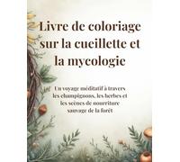 Livre de coloriage sur la cueillette et la mycologie: Un voyage méditatif à travers les champignons, les herbes et les scènes de nourriture sauvage de la forêt