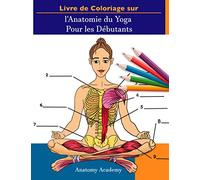 Livre de Coloriage sur l'Anatomie du Yoga Pour les Débutants: 50+ Auto-Test Incroyablement Détaillé Manuel de Couleurs des Poses de Yoga pour ... les Professeurs et les Passionnés de Yoga