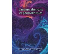 Livre de coloriage Univers abstraits et géométriques: 50 illustrations abstraites et artistiques. Coloriages anti-stress pour adultes et ados. ... Cadeau idéal. (Les Univers de Sol Art)