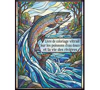 Livre de coloriage vitrail sur les poissons d’eau douce et la vie des rivières: Livre de coloriage anti-stress avec poissons d’eau douce, vitraux ... de rivière et scènes naturelles pour adultes