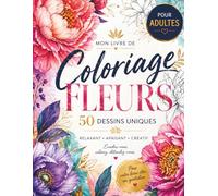 Livre de Coloriages Fleurs Relaxant, Apaisant Pour Adultes: Album de 50 dessins uniques de fleurs anti-stress pour se détendre, lâcher prise. Moment ... fleurs pour seniors, adultes, adolescent