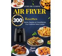 Livre de Cuisine Air Fryer - 300 Recettes Saines, Rapides et Croustillantes pour Sublimer Votre Cuisine