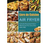 Livre de Cuisine Air Fryer: Des Recettes Étonnamment Faciles et Délicieuses pour Frire, Cuire au Four, Griller et Rôtir