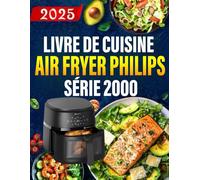 Livre de Cuisine Air Fryer Philips Air Fryer Série 2000: 300+ recettes rapides et saines pour des repas et desserts croustillants, faibles en gras