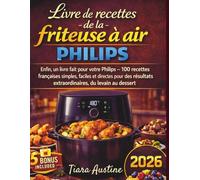 Livre de Cuisine Air Fryer Philips: Enfin, un livre fait pour votre Philips - 100 recettes françaises simples, faciles et directes pour des résultats extraordinaires, du levain au dessert