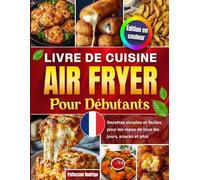 Livre de Cuisine Air Fryer pour Débutants: Recettes simples et faciles pour les repas de tous les jours, snacks et plus