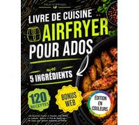 Livre de Cuisine Airfryer pour Ados avec 5 Ingrédients: 120 Recettes Faciles et Rapides avec Photos en Couleurs Macros et Plan de Repas sur 28 Jours pour Devenir Autonome en Cuisine