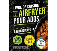 Livre de Cuisine Airfryer pour Ados avec 5 Ingrédients: 120 Recettes Faciles et Rapides avec Photos en Couleurs Macros et Plan de Repas sur 28 Jours pour Devenir Autonome en Cuisine