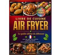 LIVRE DE CUISINE AIRFRYER POUR DÉBUTANTS: Le guide ultime du débutant pour des repas, des collations et bien plus encore, sains et faciles à préparer au quotidien.