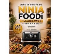 Livre de Cuisine du Ninja Foodi FlexDrawer Air Fryer 360 Recettes Faciles pour des Repas Croustillants, Sains et Gourmands