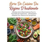 LIVRE DE CUISINE DU RÉGIME D’HASHIMOTO: Recettes Anti-Inflammatoires Pour la Thyroïdite de Hashimoto - Alimentation Adaptée Pour Réduire les Symptômes