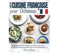 Livre De CUISINE FRANÇAISE pour Débutants: 200 Recettes simples et authentiques pour maîtriser la cuisine française, sublimer vos repas quotidiens et savourer la cuisine traditionnelle chez vous