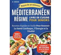 Livre de Cuisine Méditerranéenne Rapide et Facile Pour Seniors: Recettes de 30 Minutes Avec des Ingrédients du Quotidien pour Favoriser la Santé Cardiaque, l’Énergie et la Vitalité