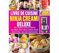 Livre de Cuisine Ninja CREAMi Deluxe: 400+ Recettes Faciles et Créatives pour Ninja Creami : Glaces, Sorbets, Yaourts Glacés & Plus - Avec Infos Nutritionnelles
