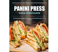 Livre de Cuisine Panini Press pour Débutants: De délicieuses recettes pour préparer des sandwichs panini et bien d’autres.