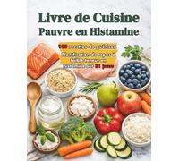 Livre de Cuisine Pauvre en Histamine: 100 Recettes Delicieuses, Simples et Apaisantes pour Gerer les Sensibilites Alimentaires, Soulager les Symptomes et Retrouver l'Equilibre