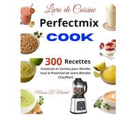 Livre de Cuisine Perfectmix Cook: 300 Recettes Créatives et Variées pour Révéler tout le Potentiel de votre Blender Chauffant