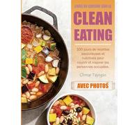 Livre de Cuisine sur le Clean Eating: 100 jours de recettes savoureuses et nutritives pour nourrir et inspirer les personnes occupées. (Avec Photos)