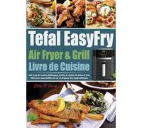 Livre de Cuisine Tefal EasyFry Air Fryer & Grill: 365 jours de recettes délicieuses, faciles et rapides de friture à l'air libre pour vous faciliter la vie et préparer des repas délicieux.