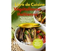 Livre de Cuisine Végétalienne Haïtienne, 2nd Edition: 100⁺ Recettes à Base de Plantes, Faciles et Délicieuses, pour une Vie Non Toxique