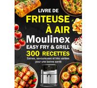 Livre de Friteuse à Air Moulinex Easy Fry & Grill: 300 Recettes saines, savoureuses et très variées pour une bonne santé