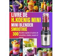 Livre De H.Koenig Mini Blender Smoothie: 300 Recettes rapides et saines de smoothies, shakes, soupes et sauces
