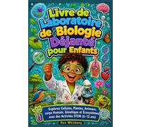 Livre de Laboratoire de Biologie Déjanté pour Enfants: Explorez Cellules, Plantes, Animaux, corps Humain, Génétique et Écosystèmes avec des Activités STEM (6-12 ans)