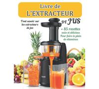 livre de l'extracteur de jus: Tout savoir sur les extracteurs de jus + 85 recettes sain et délicieux Pour faire le plein de vitamines