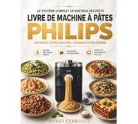 Livre de Machine à Pâtes Philips: Le Système Complet de Maîtrise des Pâtes: Ratios de Farine Précis, 30 Sauces Développées, Repas Complets et Guide de ... Spécifiquement pour Votre Extracteur Philips